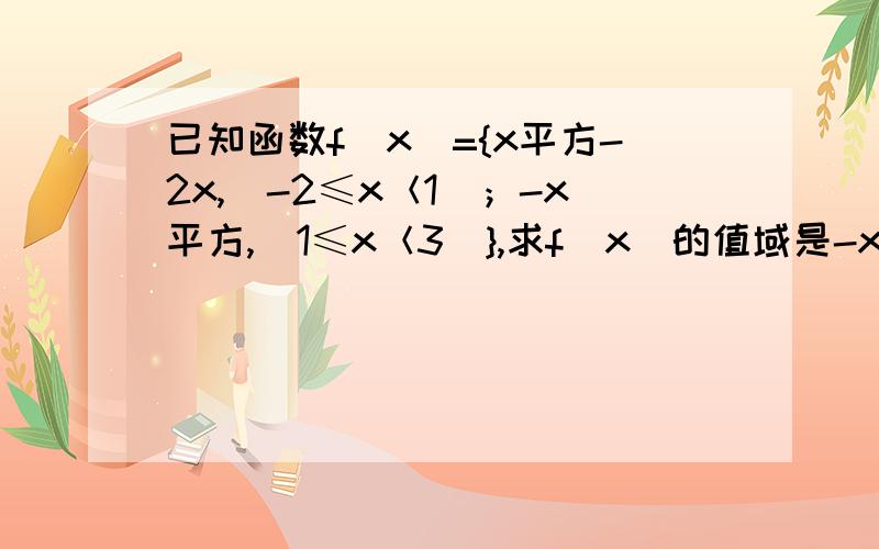 已知函数f（x）={x平方-2x,（-2≤x＜1）；-x平方,（1≤x＜3）},求f（x）的值域是-x平方+2x，不是-x平方