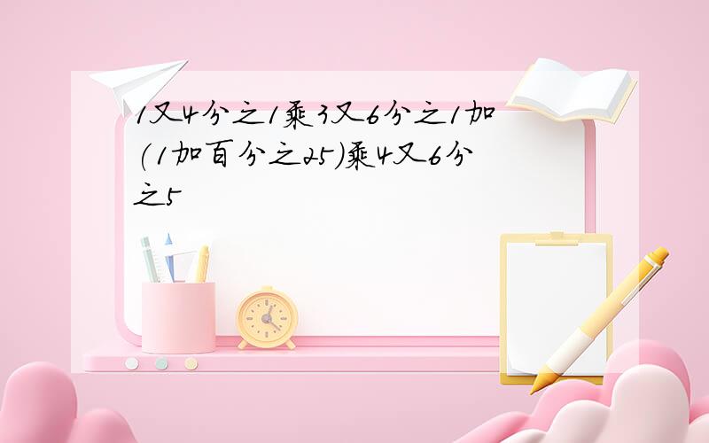 1又4分之1乘3又6分之1加(1加百分之25)乘4又6分之5