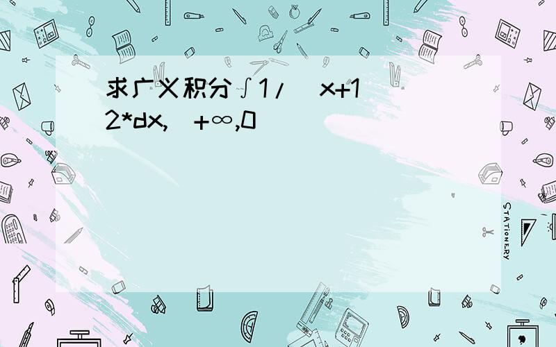 求广义积分∫1/(x+1)^2*dx,(+∞,0)