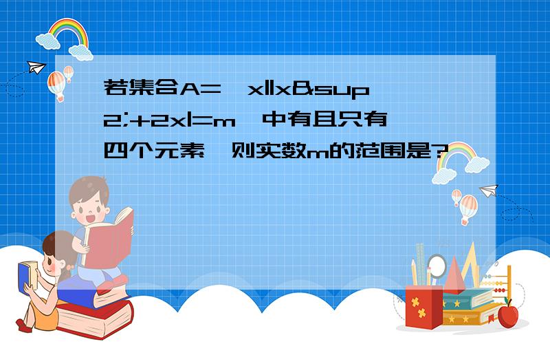 若集合A={x||x²+2x|=m}中有且只有四个元素,则实数m的范围是?