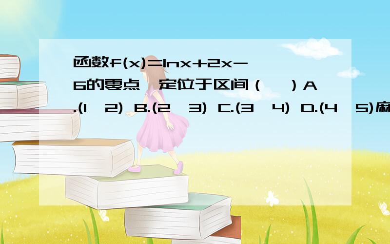 函数f(x)=1nx+2x-6的零点一定位于区间（　）A.(1,2) B.(2,3) C.(3,4) D.(4,5)麻烦告诉我这种题该如何解