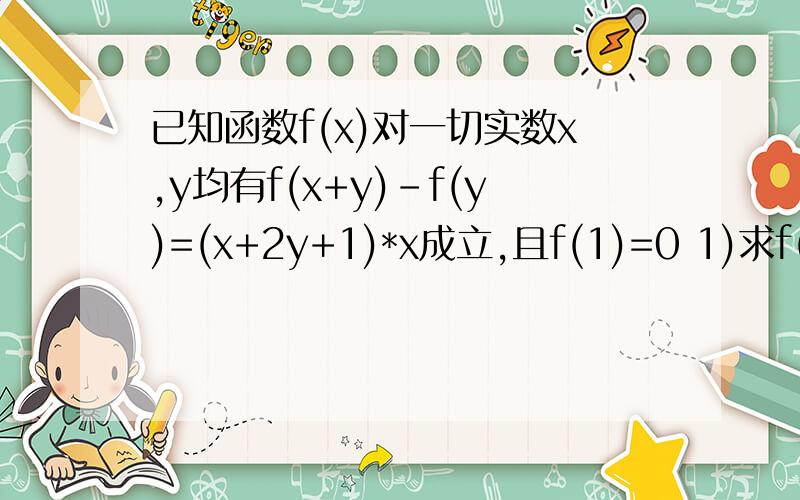 已知函数f(x)对一切实数x,y均有f(x+y)-f(y)=(x+2y+1)*x成立,且f(1)=0 1)求f(0)的值 2)当f(x)+3