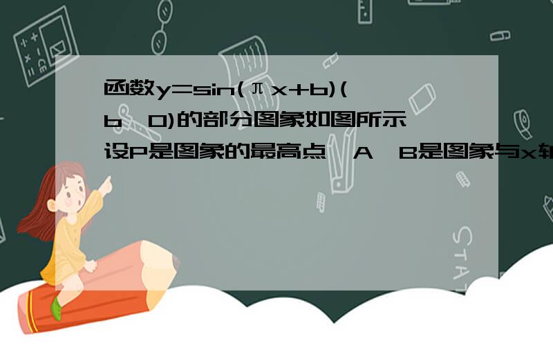 函数y=sin(πx+b)(b＞0)的部分图象如图所示,设P是图象的最高点,A,B是图象与x轴的交点,则tan角APB=?A.10B.8C.8/7D.4/7