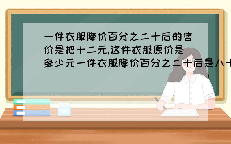 一件衣服降价百分之二十后的售价是把十二元,这件衣服原价是多少元一件衣服降价百分之二十后是八十二元,这件衣服原价是多少元,现在这件衣服又涨价百分之二十出售,现价是多少元