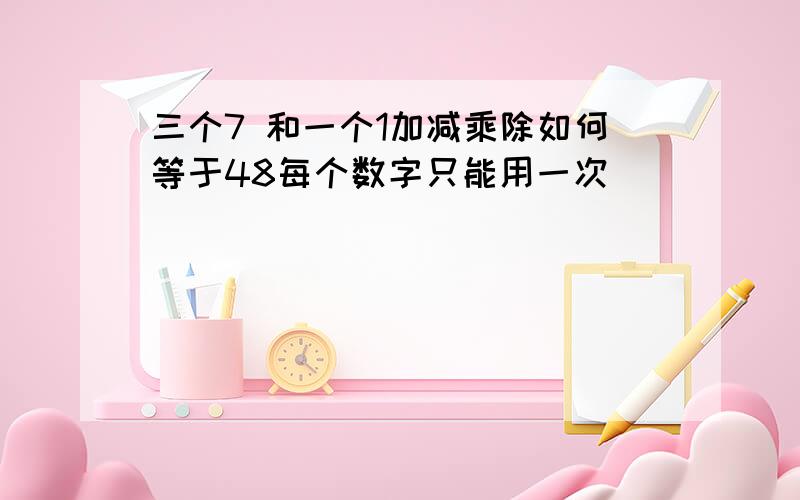 三个7 和一个1加减乘除如何等于48每个数字只能用一次