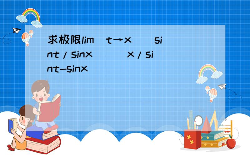 求极限lim(t→x)(sint/sinx)^(x/sint-sinx)