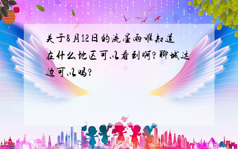 关于8月12日的流星雨谁知道在什么地区可以看到啊?聊城这边可以吗?