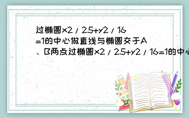 过椭圆x2/25+y2/16=1的中心做直线与椭圆交于A、B两点过椭圆x2/25+y2/16=1的中心作直线与椭圆交于A、B两点 F1为椭圆焦点,则三角形F1AB的面积最大为?