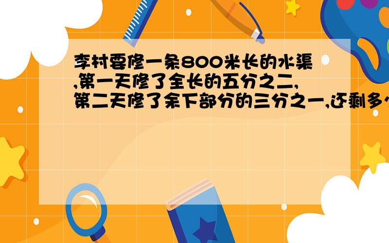 李村要修一条800米长的水渠,第一天修了全长的五分之二,第二天修了余下部分的三分之一,还剩多少米没修?