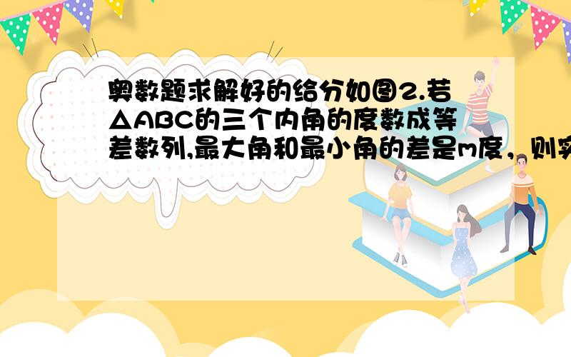 奥数题求解好的给分如图2.若△ABC的三个内角的度数成等差数列,最大角和最小角的差是m度，则实数m的取值范围是（）