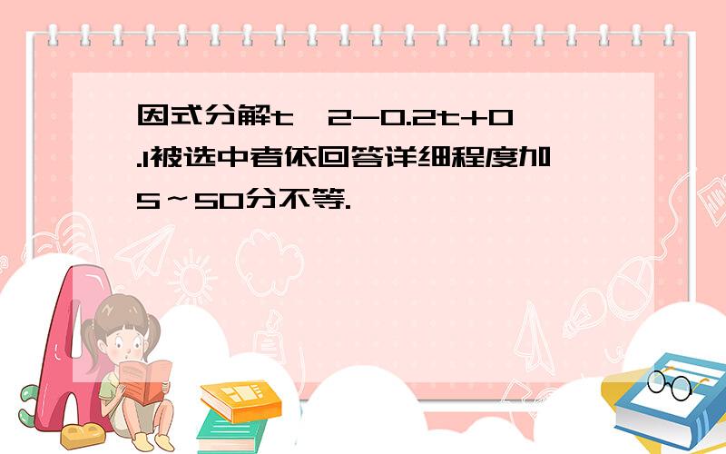 因式分解t^2-0.2t+0.1被选中者依回答详细程度加5～50分不等.