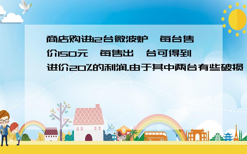 商店购进12台微波炉,每台售价150元,每售出一台可得到进价20%的利润.由于其中两台有些破损,所以按6折出售.这批微波炉售完,可获得利润多少元?