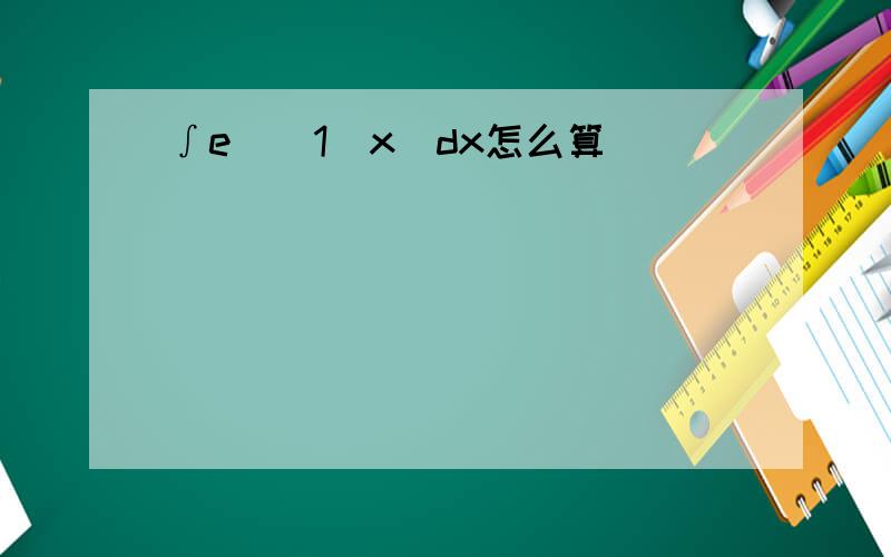 ∫e^(1\x)dx怎么算