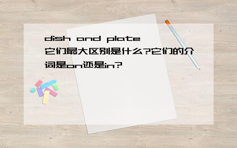 dish and plate它们最大区别是什么?它们的介词是on还是in?