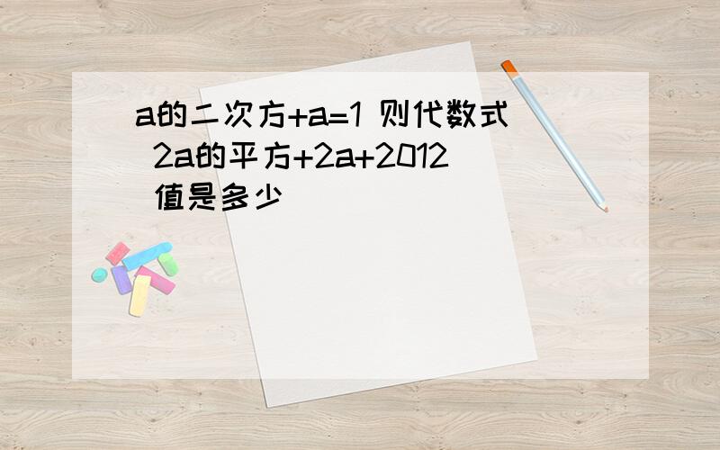 a的二次方+a=1 则代数式 2a的平方+2a+2012 值是多少