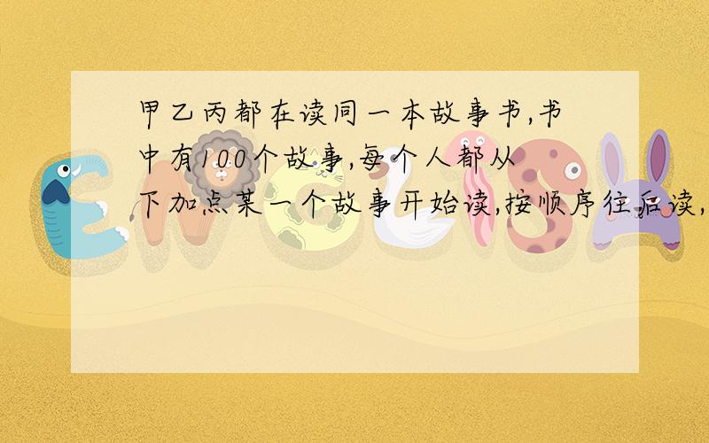 甲乙丙都在读同一本故事书,书中有100个故事,每个人都从下加点某一个故事开始读,按顺序往后读,已知甲读了75个故事,乙读了60个故事,丙读了52个故事,那么3人共同读过的故事最少有多少个?