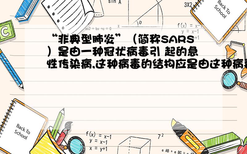 “非典型肺炎”（简称SARS）是由一种冠状病毒引 起的急性传染病,这种病毒的结构应是由这种病毒的结构应是由 外壳和 内部的 两部分组成.