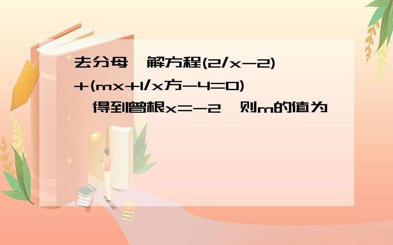 去分母,解方程(2/x-2)+(mx+1/x方-4=0),得到曾根x=-2,则m的值为