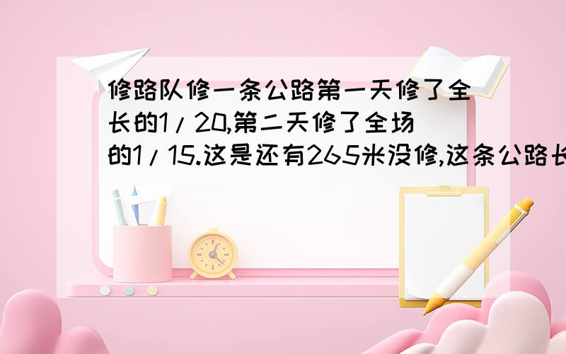 修路队修一条公路第一天修了全长的1/20,第二天修了全场的1/15.这是还有265米没修,这条公路长多少米?