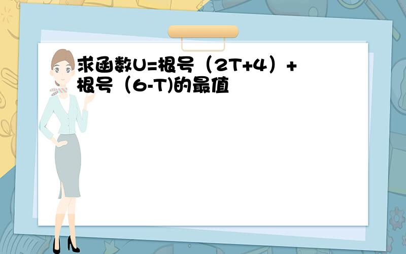 求函数U=根号（2T+4）+根号（6-T)的最值