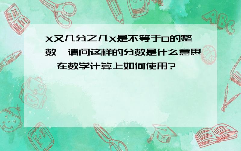 X又几分之几X是不等于0的整数,请问这样的分数是什么意思,在数学计算上如何使用?