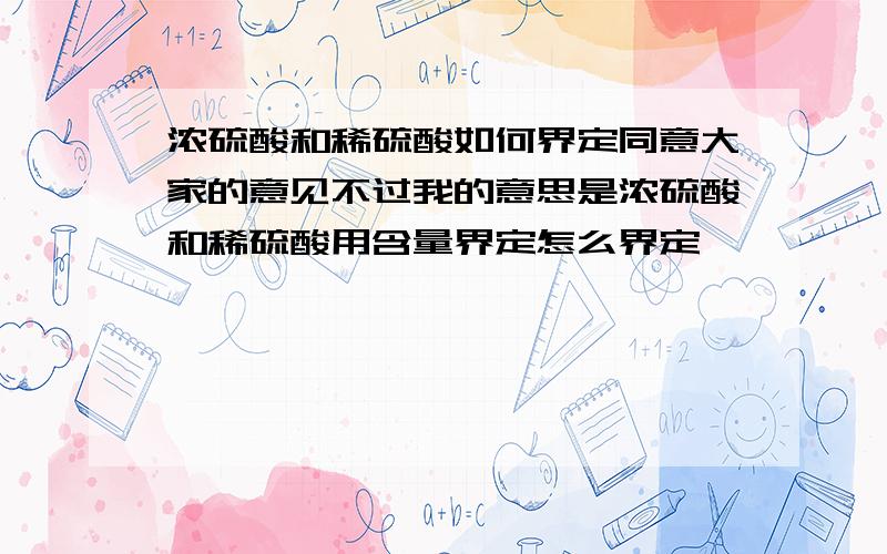 浓硫酸和稀硫酸如何界定同意大家的意见不过我的意思是浓硫酸和稀硫酸用含量界定怎么界定