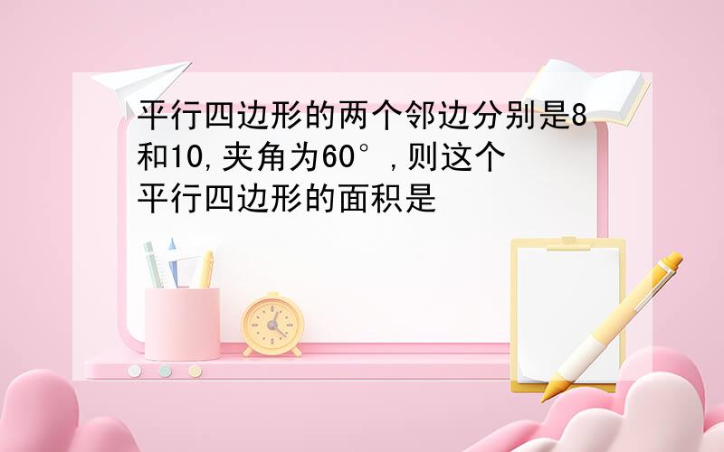 平行四边形的两个邻边分别是8和10,夹角为60°,则这个平行四边形的面积是