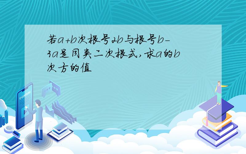 若a+b次根号2b与根号b-3a是同类二次根式,求a的b次方的值