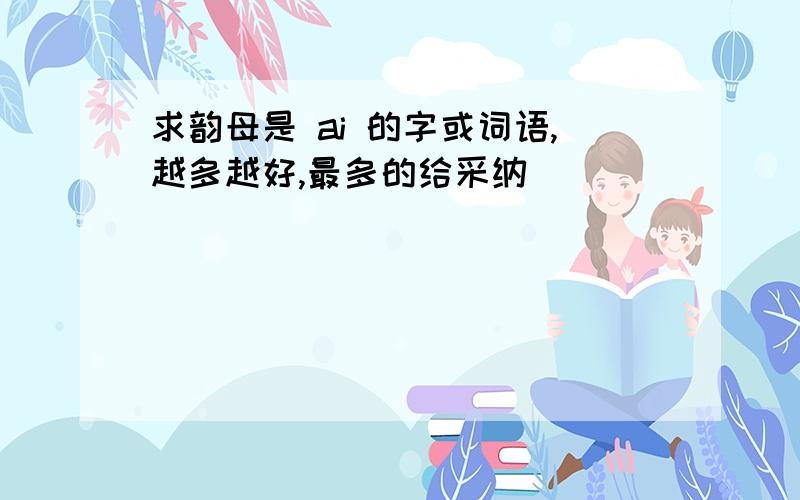 求韵母是 ai 的字或词语,越多越好,最多的给采纳