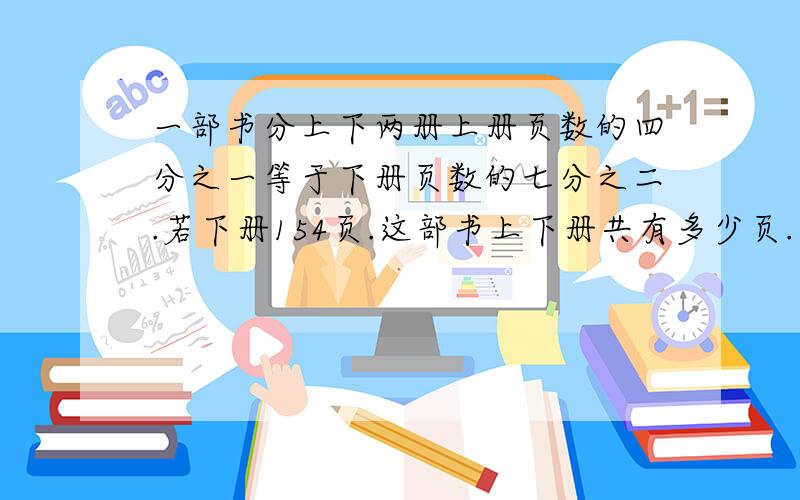 一部书分上下两册上册页数的四分之一等于下册页数的七分之二.若下册154页.这部书上下册共有多少页.