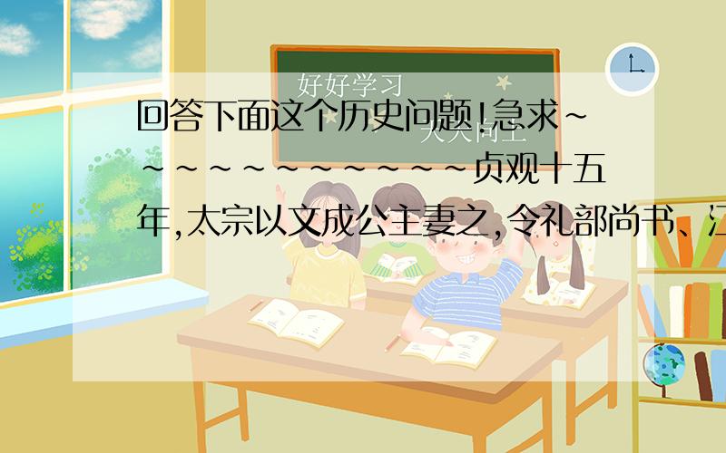 回答下面这个历史问题!急求~~~~~~~~~~~贞观十五年,太宗以文成公主妻之,令礼部尚书、江夏郡王道宗主婚,持节送公主于吐蕃……弄赞率其部兵次柏海,亲迎于河源.见道宗,持子婿之礼甚恭,既而叹