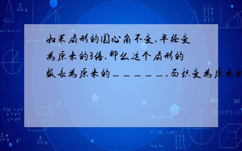 如果扇形的圆心角不变,半径变为原来的3倍,那么这个扇形的弧长为原来的_____,面积变为原来的___