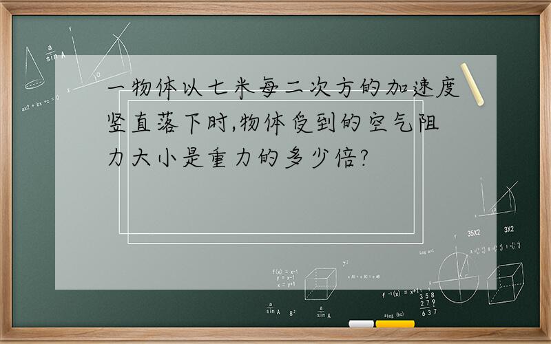 一物体以七米每二次方的加速度竖直落下时,物体受到的空气阻力大小是重力的多少倍?