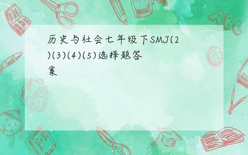 历史与社会七年级下SMJ(2)(3)(4)(5)选择题答案