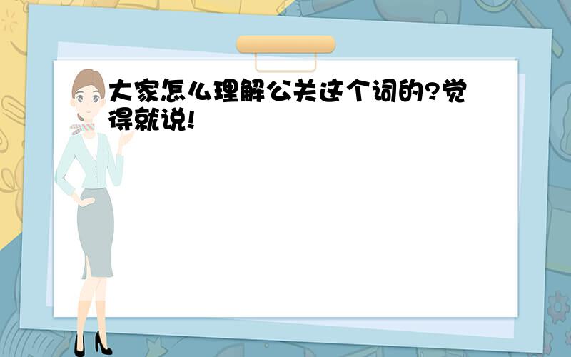 大家怎么理解公关这个词的?觉得就说!