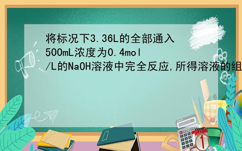 将标况下3.36L的全部通入500mL浓度为0.4mol/L的NaOH溶液中完全反应,所得溶液的组成是什么?求其物质的量