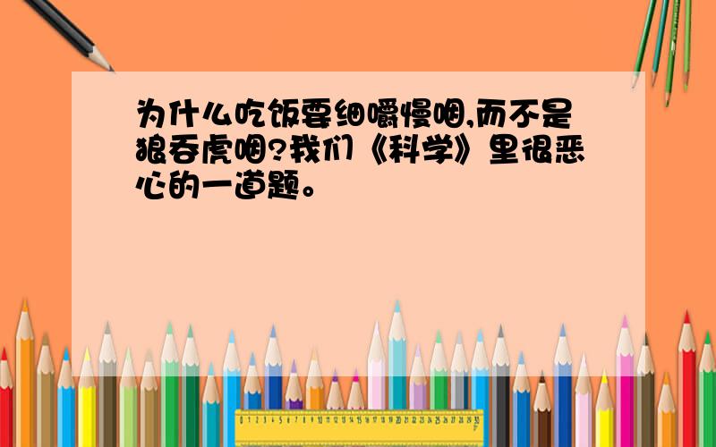 为什么吃饭要细嚼慢咽,而不是狼吞虎咽?我们《科学》里很恶心的一道题。