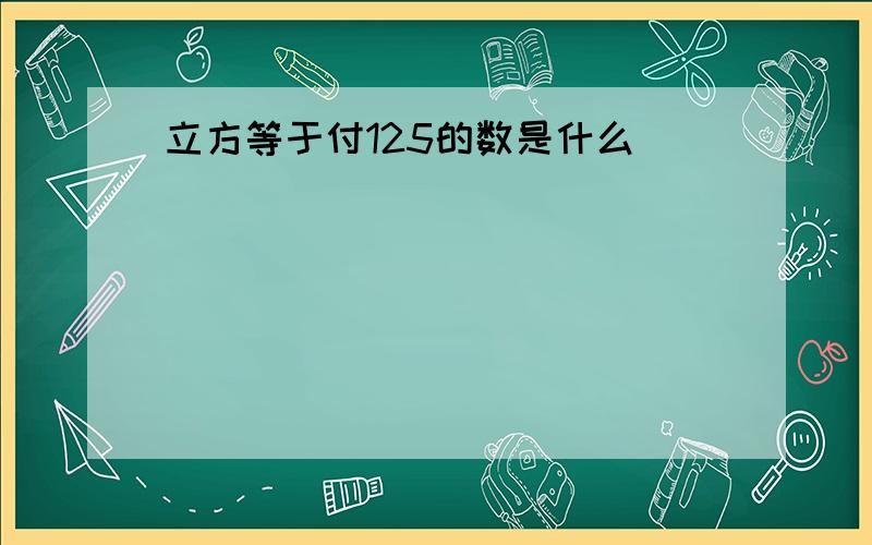 立方等于付125的数是什么