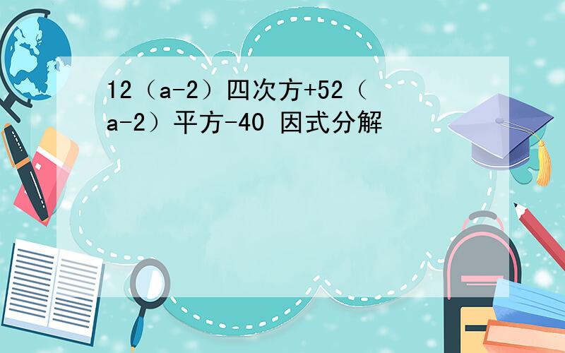 12（a-2）四次方+52（a-2）平方-40 因式分解