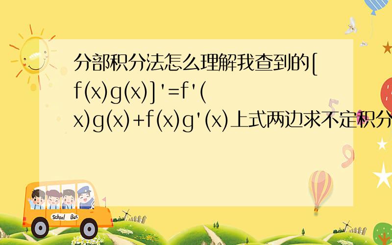 分部积分法怎么理解我查到的[f(x)g(x)]'=f'(x)g(x)+f(x)g'(x)上式两边求不定积分,得：∫[f(x)g(x)]'dx=∫f'(x)g(x)dx+∫f(x)g'(x)dx得：f(x)g(x)=∫g(x)df(x)+∫f(x)dg(x)得：∫f(x)dg(x)=f(x)g(x)-∫g(x)df(x)第一步到第二