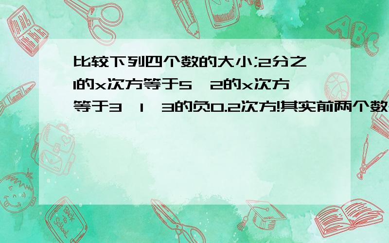 比较下列四个数的大小;2分之1的x次方等于5,2的x次方等于3,1,3的负0.2次方!其实前两个数是log以2分之1为底5为真数，log以2为底3为真数 只不过我怕表达不清楚，化作了指数！