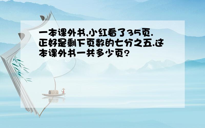 一本课外书,小红看了35页.正好是剩下页数的七分之五.这本课外书一共多少页?