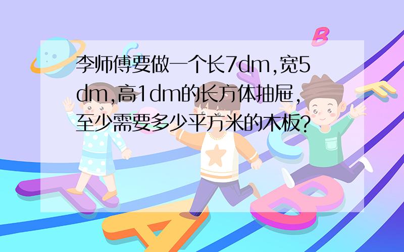 李师傅要做一个长7dm,宽5dm,高1dm的长方体抽屉,至少需要多少平方米的木板?