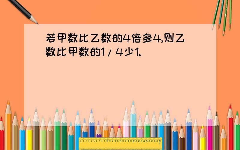 若甲数比乙数的4倍多4,则乙数比甲数的1/4少1.