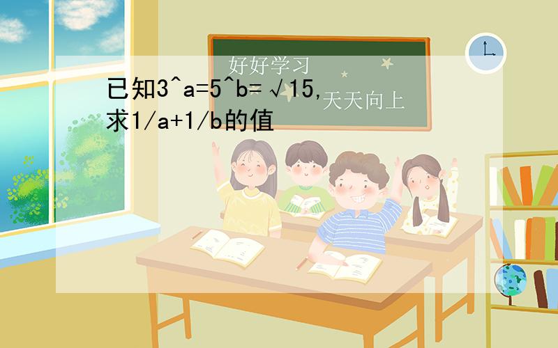 已知3^a=5^b=√15,求1/a+1/b的值