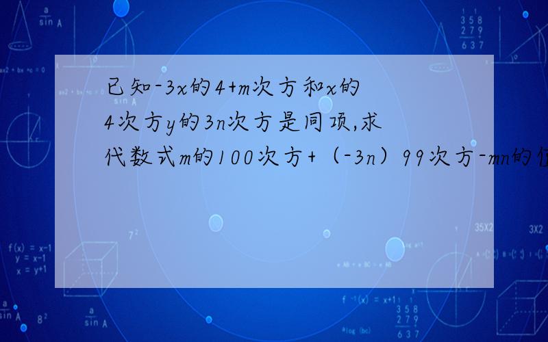 已知-3x的4+m次方和x的4次方y的3n次方是同项,求代数式m的100次方+（-3n）99次方-mn的值?