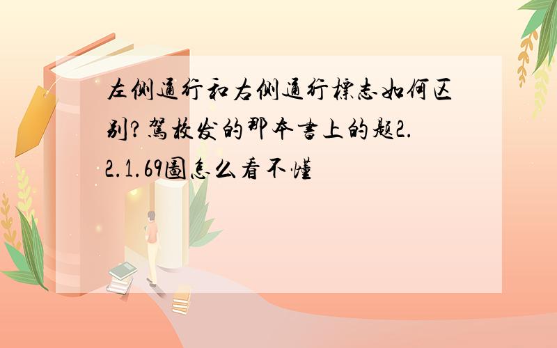 左侧通行和右侧通行标志如何区别?驾校发的那本书上的题2.2.1.69图怎么看不懂