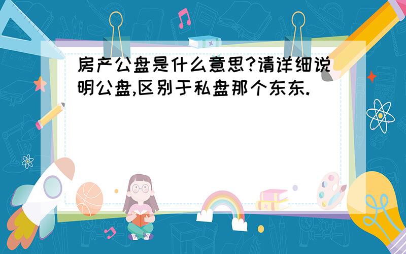 房产公盘是什么意思?请详细说明公盘,区别于私盘那个东东.