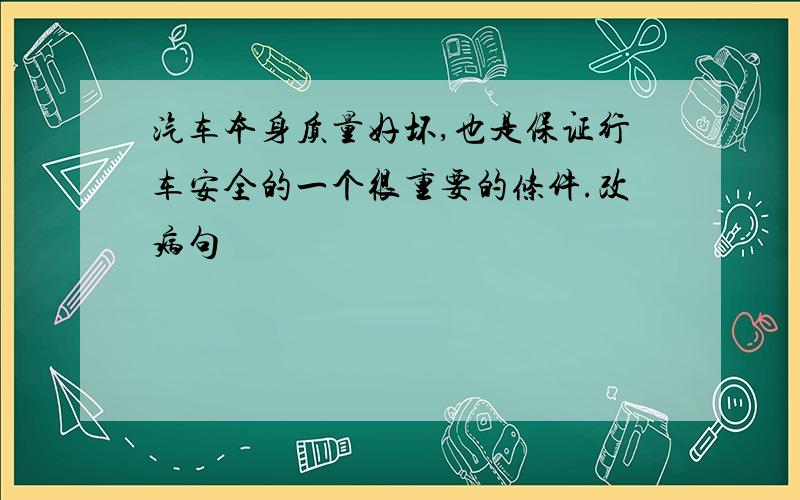 汽车本身质量好坏,也是保证行车安全的一个很重要的条件.改病句