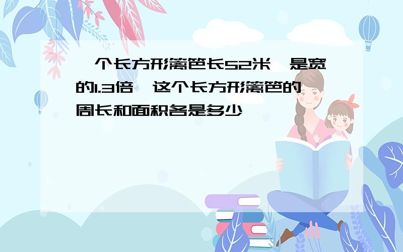 一个长方形篱笆长52米,是宽的1.3倍,这个长方形篱笆的周长和面积各是多少